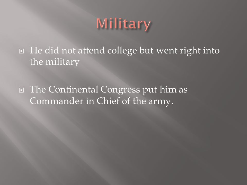  He did not attend college but went right into the military  The Continental Congress put him as Commander in Chief of the army.