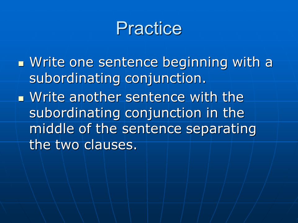 Practice Write one sentence beginning with a subordinating conjunction.