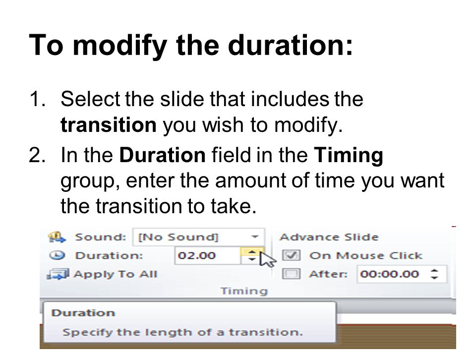 To modify the duration: 1.Select the slide that includes the transition you wish to modify.