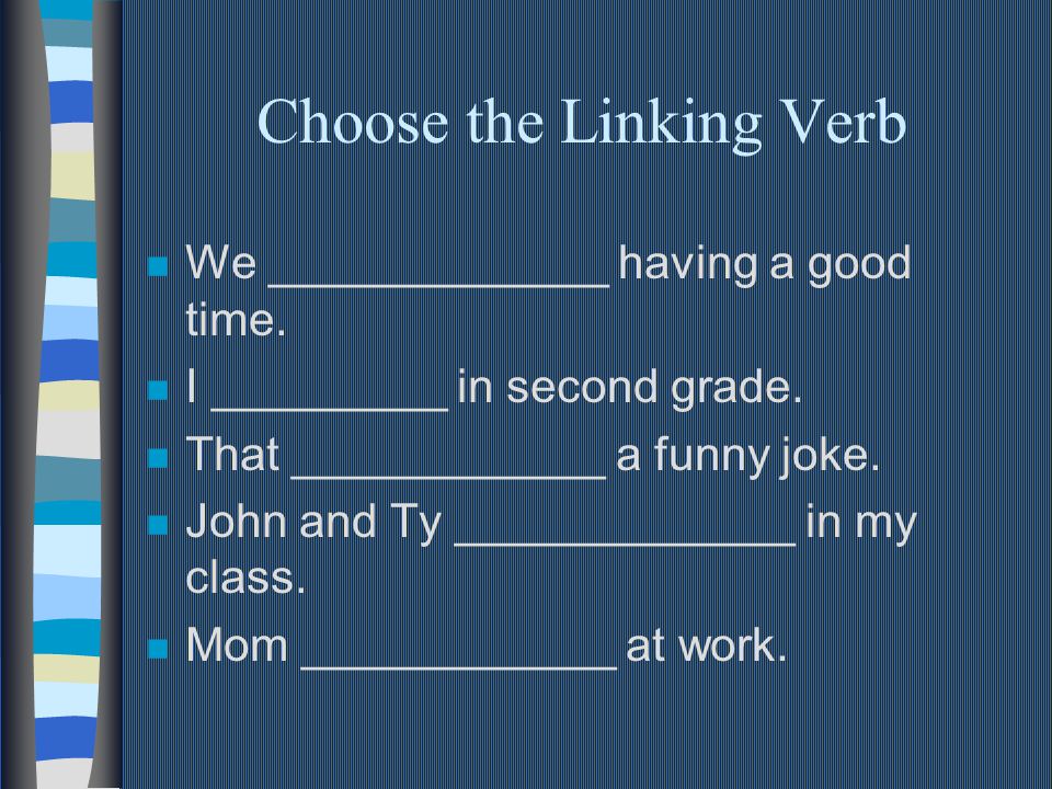 Choose the Linking Verb n We _____________ having a good time.