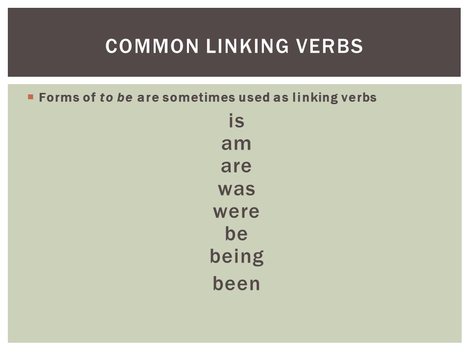  Forms of to be are sometimes used as linking verbs is am are was were be being been COMMON LINKING VERBS