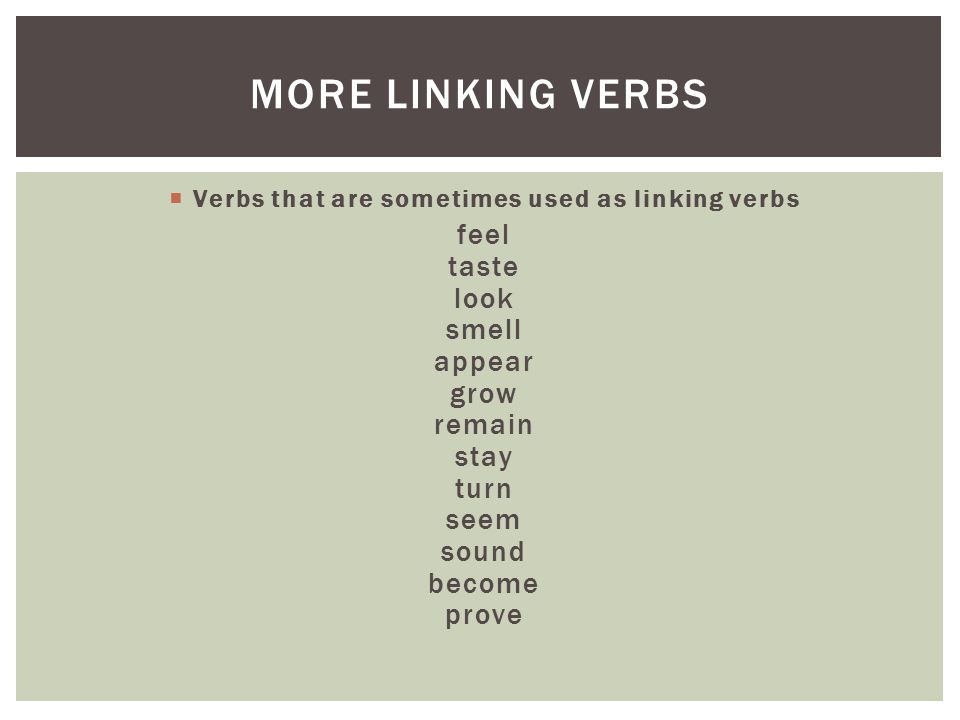  Verbs that are sometimes used as linking verbs feel taste look smell appear grow remain stay turn seem sound become prove MORE LINKING VERBS