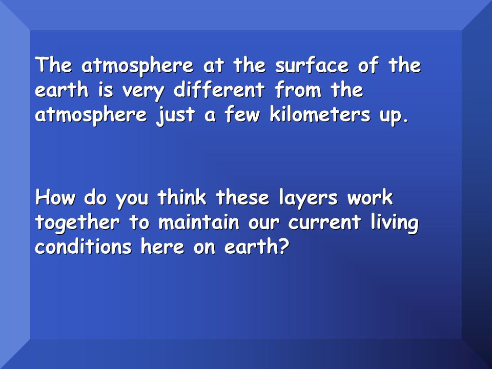 The atmosphere at the surface of the earth is very different from the atmosphere just a few kilometers up.