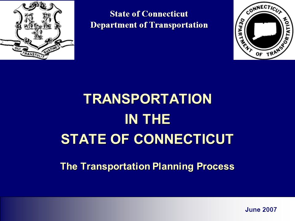 State of Connecticut Department of Transportation TRANSPORTATION IN THE STATE OF CONNECTICUT The Transportation Planning Process June 2007