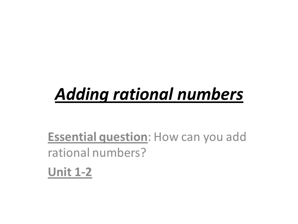 Adding rational numbers Essential question: How can you add rational numbers Unit 1-2