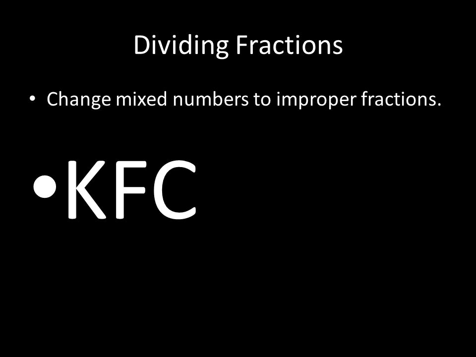 Dividing Fractions Change mixed numbers to improper fractions. KFC