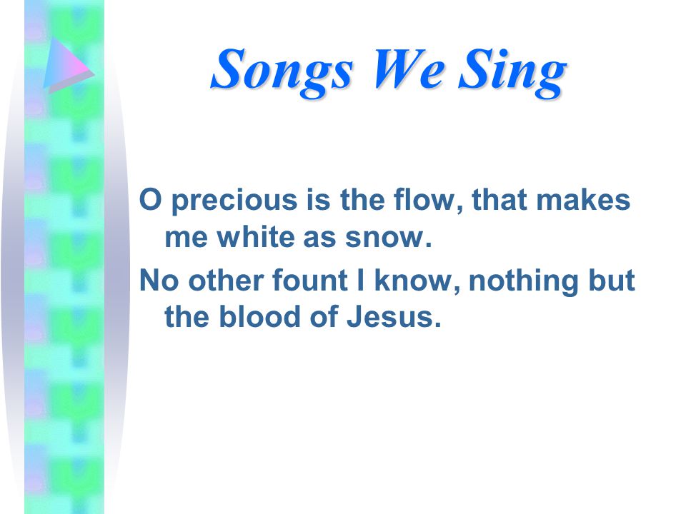 Songs We Sing O precious is the flow, that makes me white as snow.