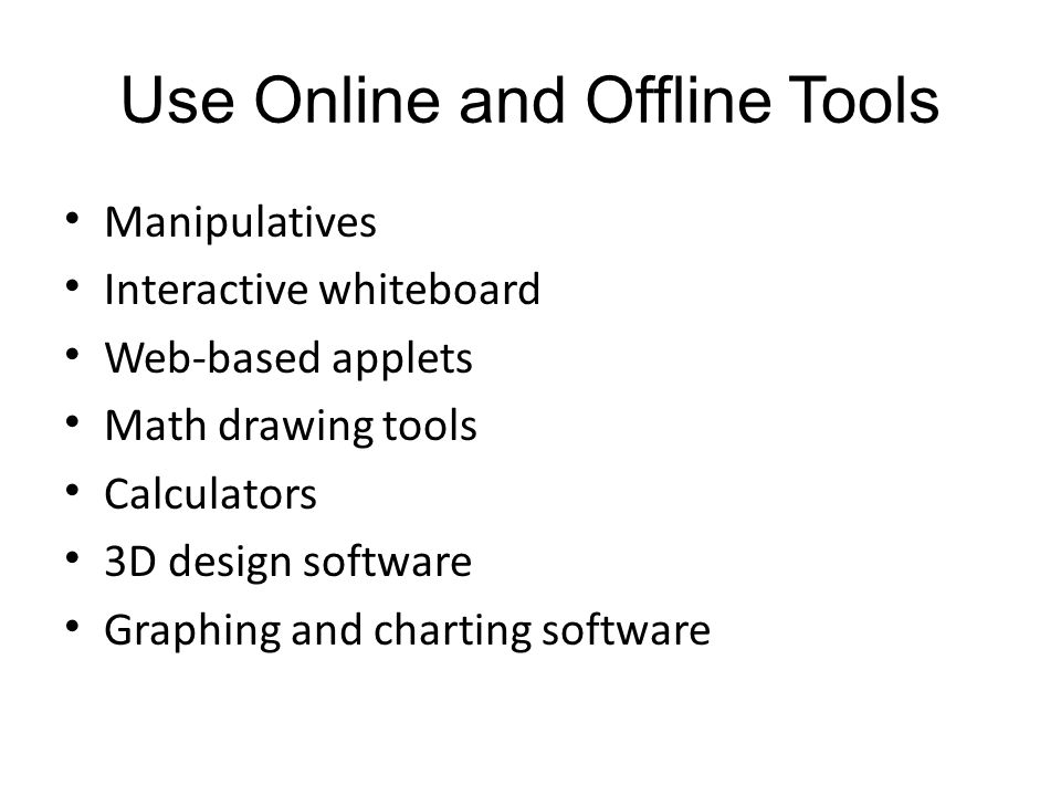 Use Online and Offline Tools Manipulatives Interactive whiteboard Web-based applets Math drawing tools Calculators 3D design software Graphing and charting software