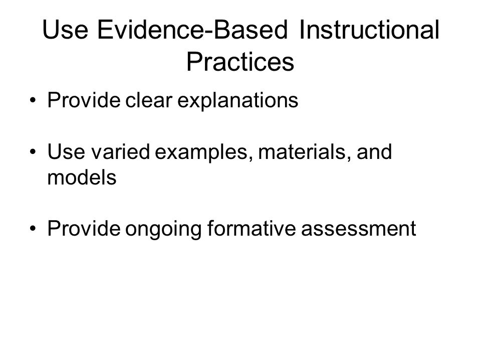 Use Evidence-Based Instructional Practices Provide clear explanations Use varied examples, materials, and models Provide ongoing formative assessment