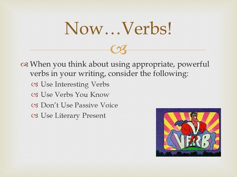   When you think about using appropriate, powerful verbs in your writing, consider the following:  Use Interesting Verbs  Use Verbs You Know  Don’t Use Passive Voice  Use Literary Present Now…Verbs!