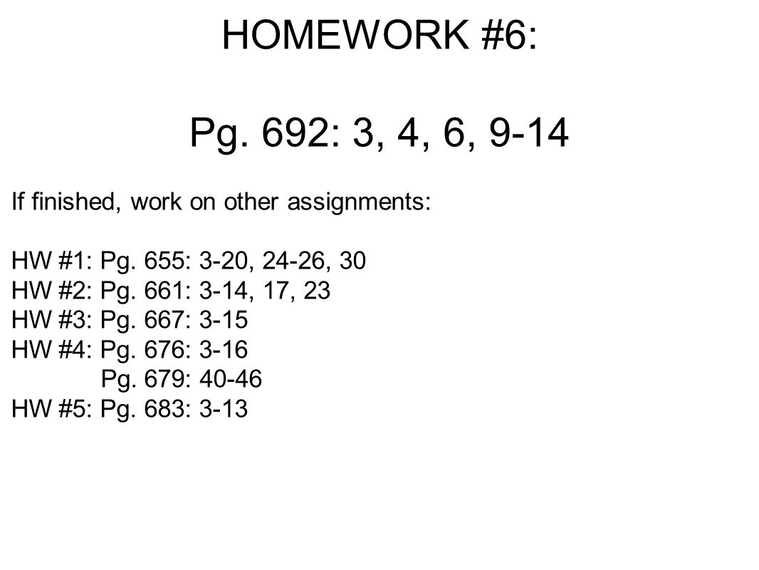 HOMEWORK #6: Pg. 692: 3, 4, 6, 9-14 If finished, work on other assignments: HW #1: Pg.