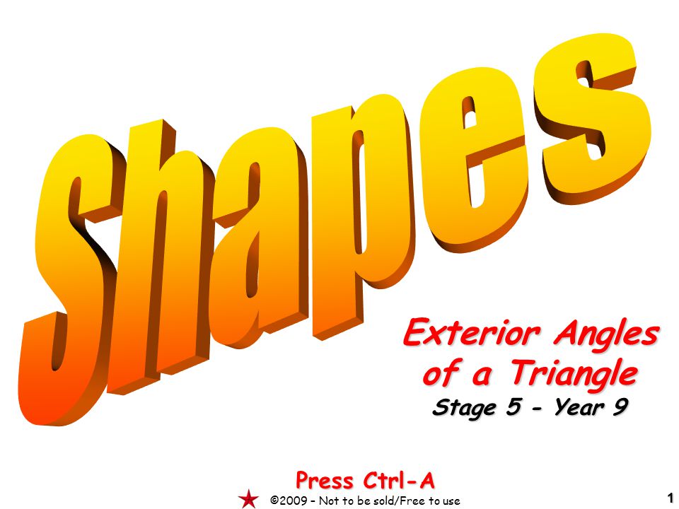 1 Exterior Angles of a Triangle Stage 5 - Year 9 Press Ctrl-A ©2009 – Not to be sold/Free to use