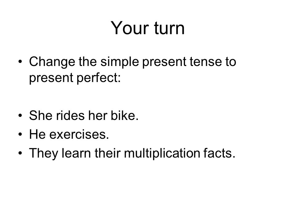 Your turn Change the simple present tense to present perfect: She rides her bike.