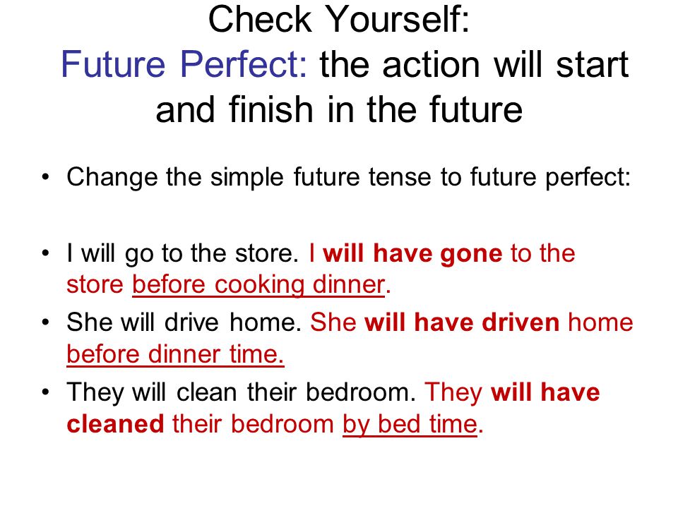 Check Yourself: Future Perfect: the action will start and finish in the future Change the simple future tense to future perfect: I will go to the store.