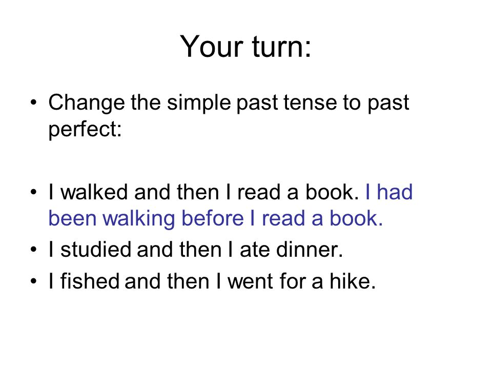Your turn: Change the simple past tense to past perfect: I walked and then I read a book.