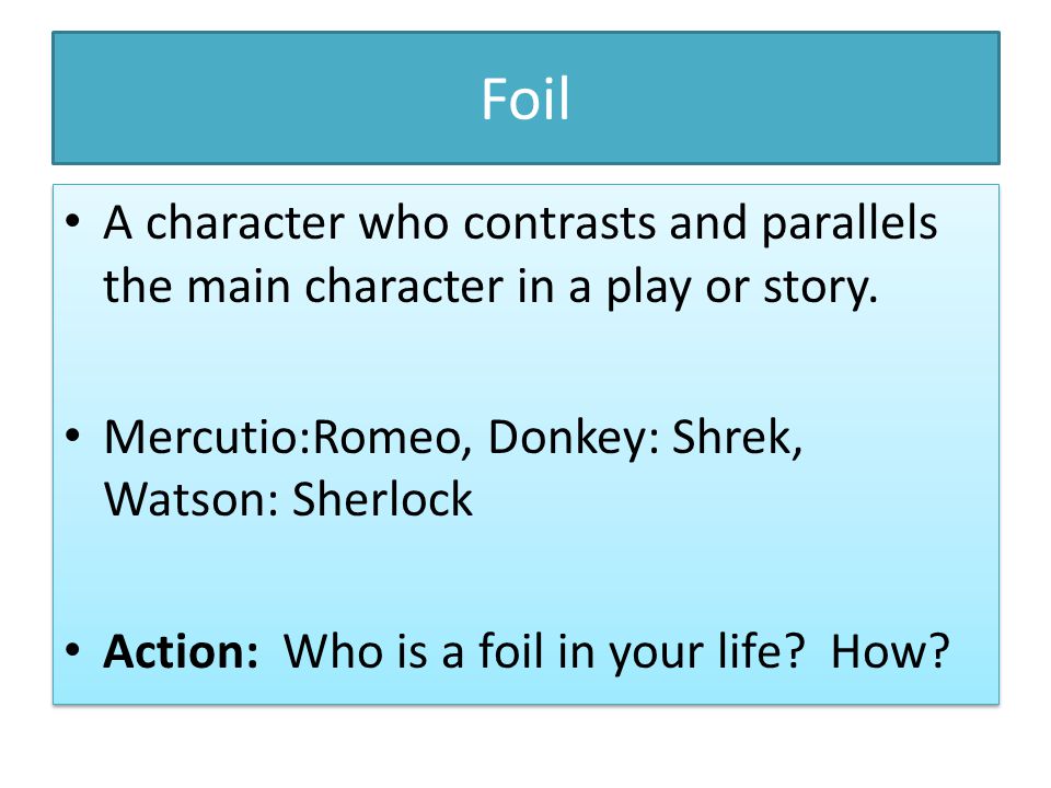 Foil A character who contrasts and parallels the main character in a play or story.