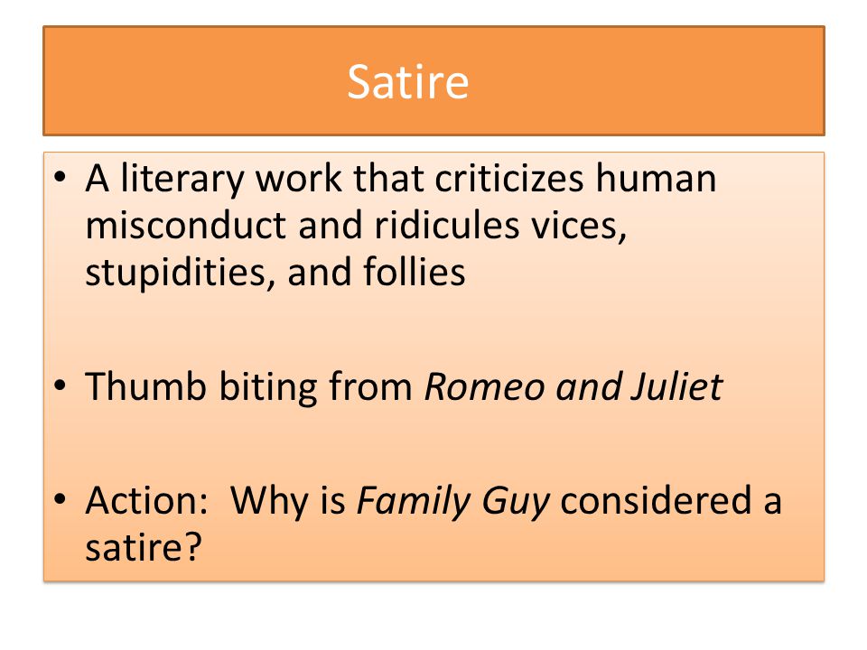 Satire A literary work that criticizes human misconduct and ridicules vices, stupidities, and follies Thumb biting from Romeo and Juliet Action: Why is Family Guy considered a satire.