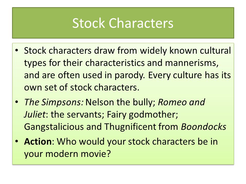 Stock Characters Stock characters draw from widely known cultural types for their characteristics and mannerisms, and are often used in parody.