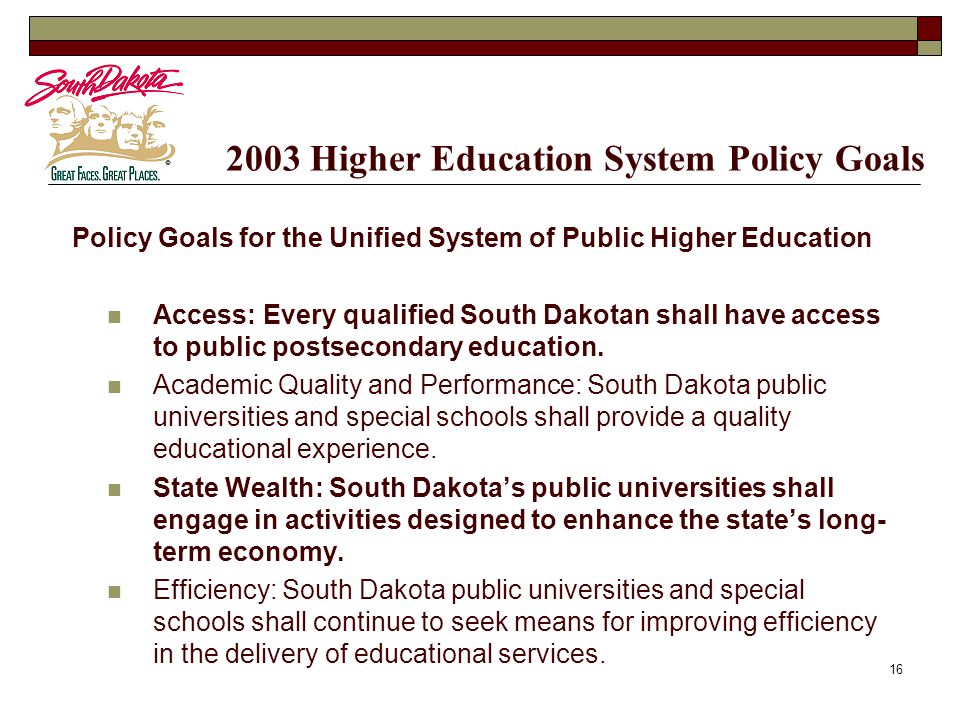 Higher Education System Policy Goals Policy Goals for the Unified System of Public Higher Education Access: Every qualified South Dakotan shall have access to public postsecondary education.