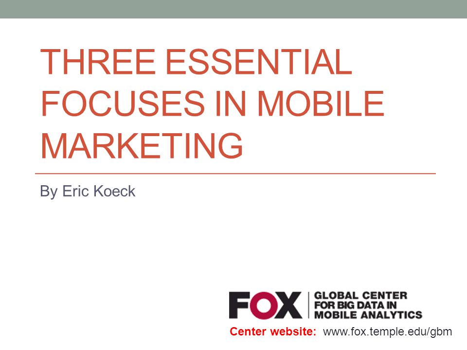THREE ESSENTIAL FOCUSES IN MOBILE MARKETING By Eric Koeck Center website: