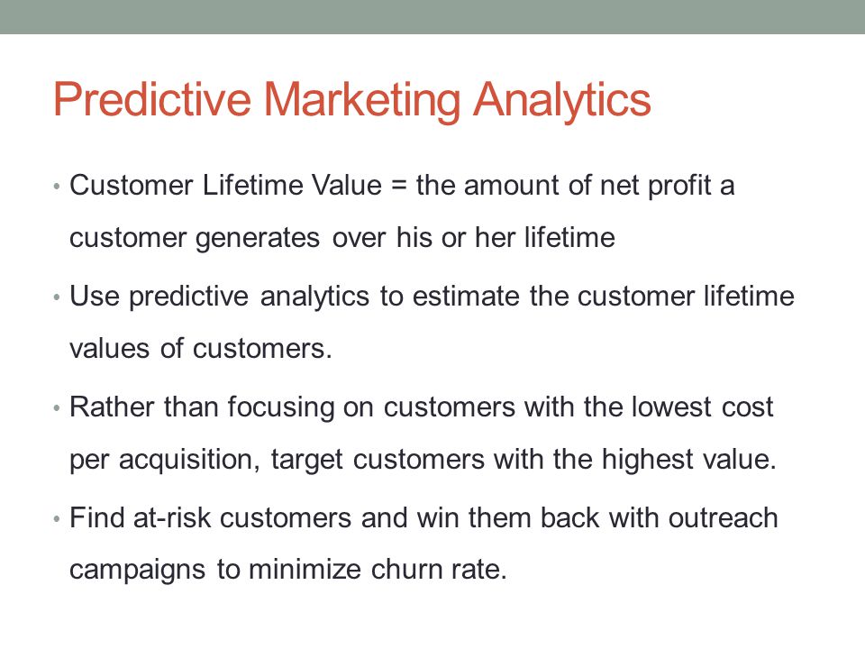 Predictive Marketing Analytics Customer Lifetime Value = the amount of net profit a customer generates over his or her lifetime Use predictive analytics to estimate the customer lifetime values of customers.