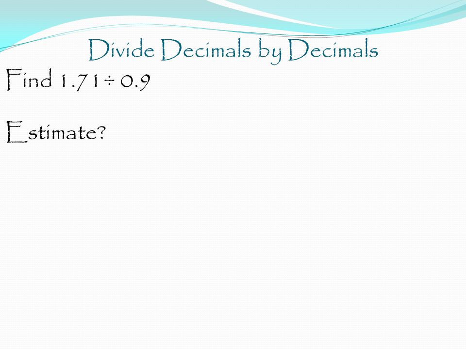 Divide Decimals by Decimals Find 1.71÷ 0.9 Estimate