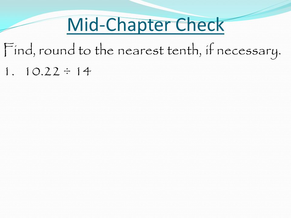 Mid-Chapter Check Find, round to the nearest tenth, if necessary ÷ 14