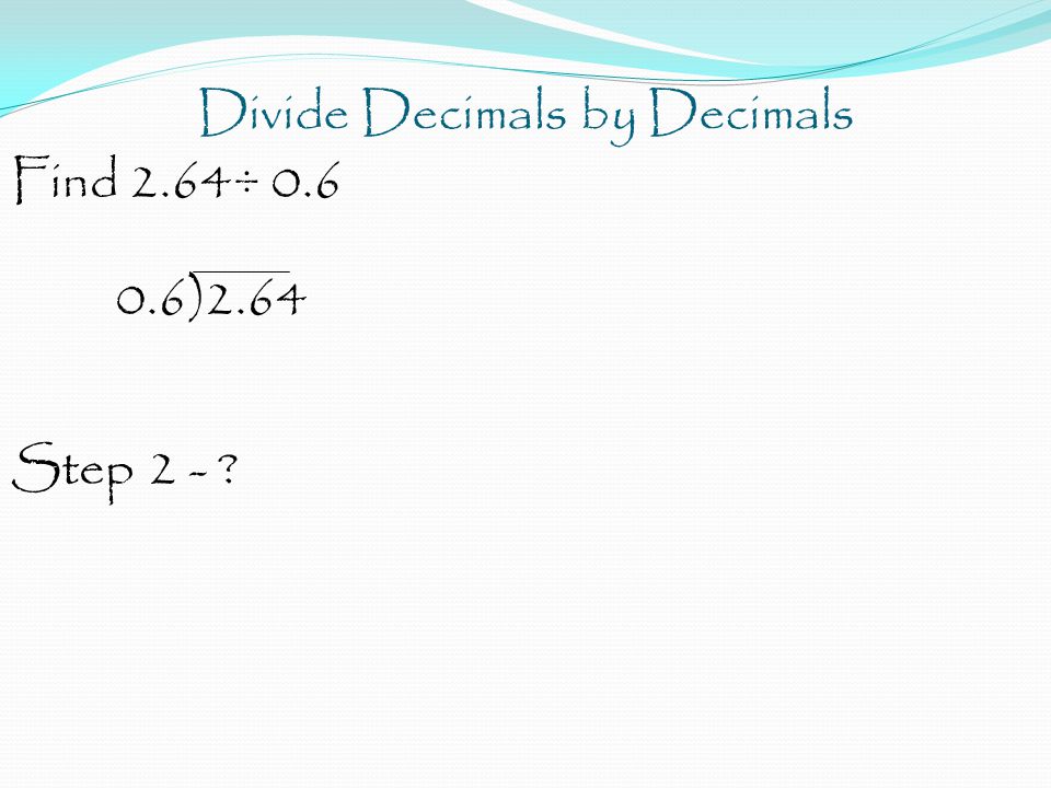 Divide Decimals by Decimals Find 2.64÷ )2.64 Step 2 -