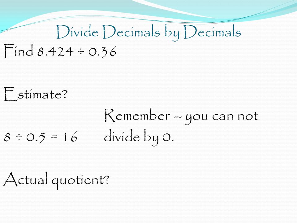Divide Decimals by Decimals Find ÷ 0.36 Estimate.