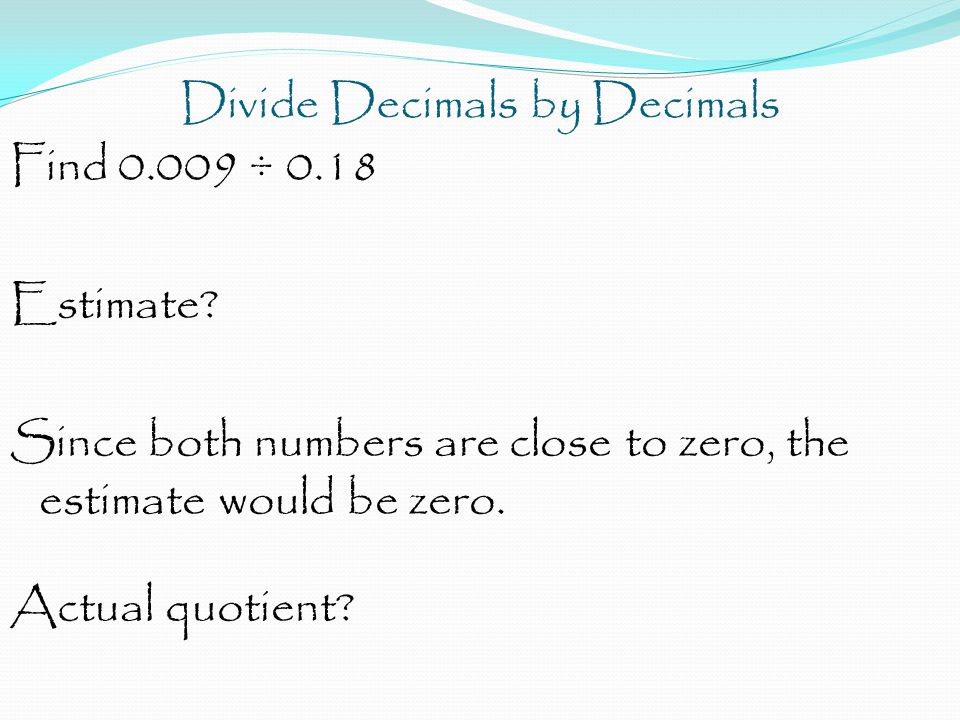 Divide Decimals by Decimals Find ÷ 0.18 Estimate.