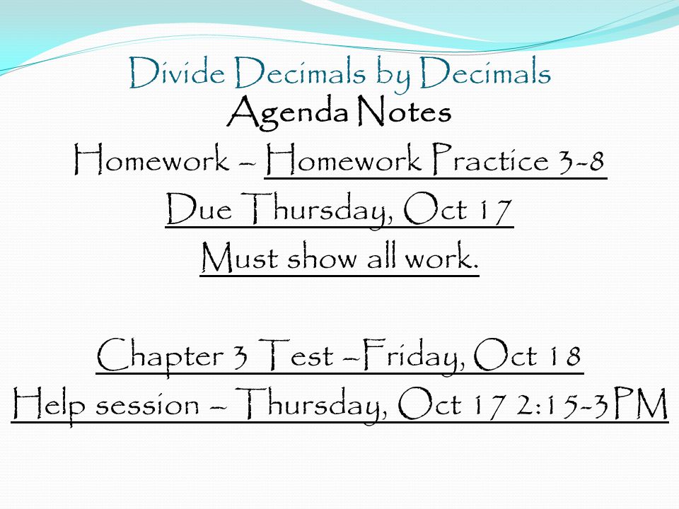 Divide Decimals by Decimals Agenda Notes Homework – Homework Practice 3-8 Due Thursday, Oct 17 Must show all work.