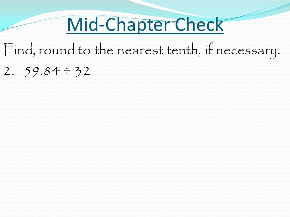 Mid-Chapter Check Find, round to the nearest tenth, if necessary ÷ 32