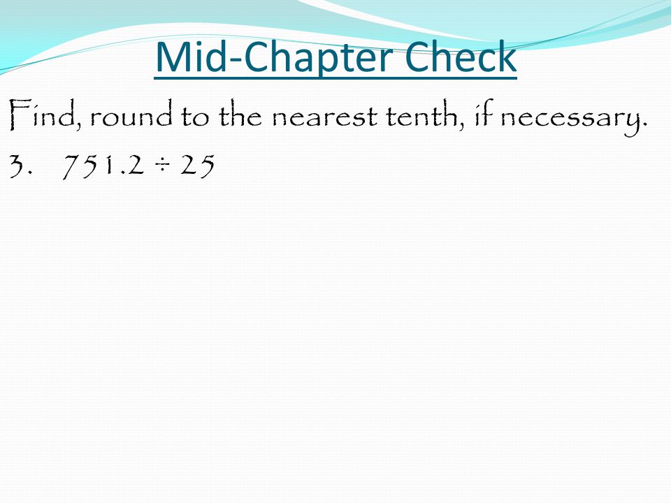 Mid-Chapter Check Find, round to the nearest tenth, if necessary ÷ 25