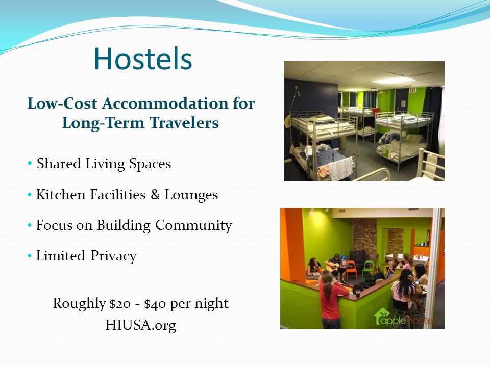 Hostels Low-Cost Accommodation for Long-Term Travelers Shared Living Spaces Kitchen Facilities & Lounges Focus on Building Community Limited Privacy Roughly $20 - $40 per night HIUSA.org