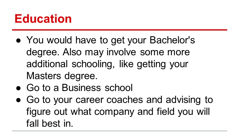 Education ●You would have to get your Bachelor s degree.