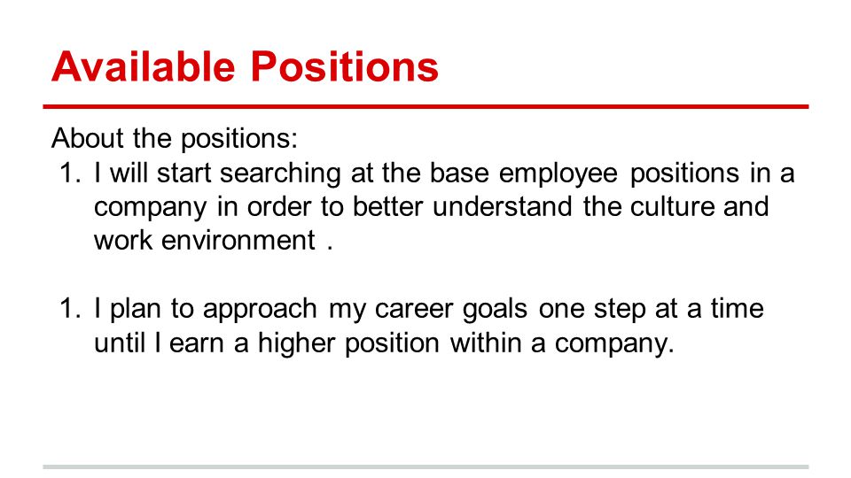Available Positions About the positions: 1.I will start searching at the base employee positions in a company in order to better understand the culture and work environment.