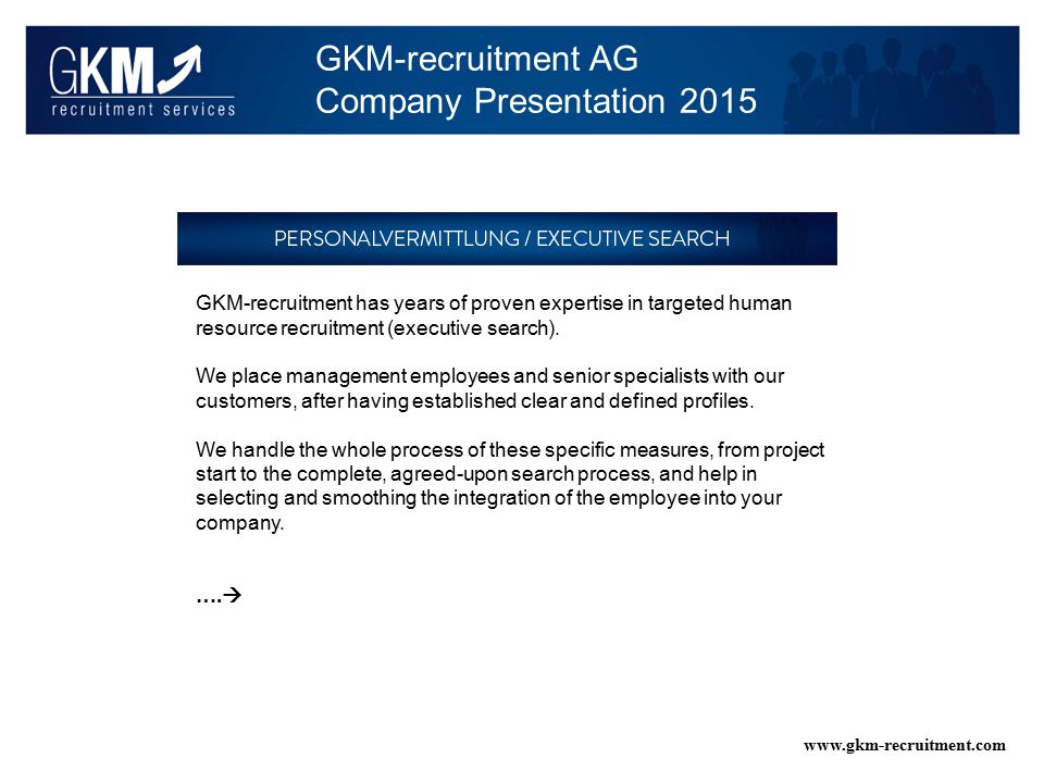 GKM-recruitment AG Company Presentation GKM-recruitment has years of proven expertise in targeted human resource recruitment (executive search).