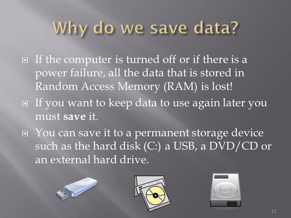  If the computer is turned off or if there is a power failure, all the data that is stored in Random Access Memory (RAM) is lost.