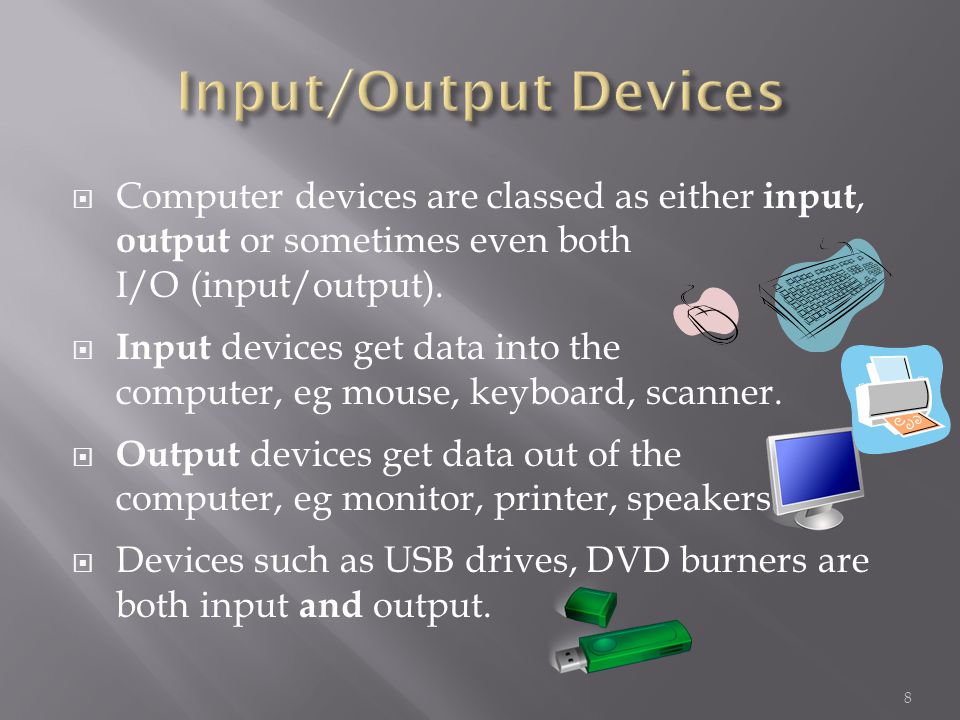  Computer devices are classed as either input, output or sometimes even both I/O (input/output).