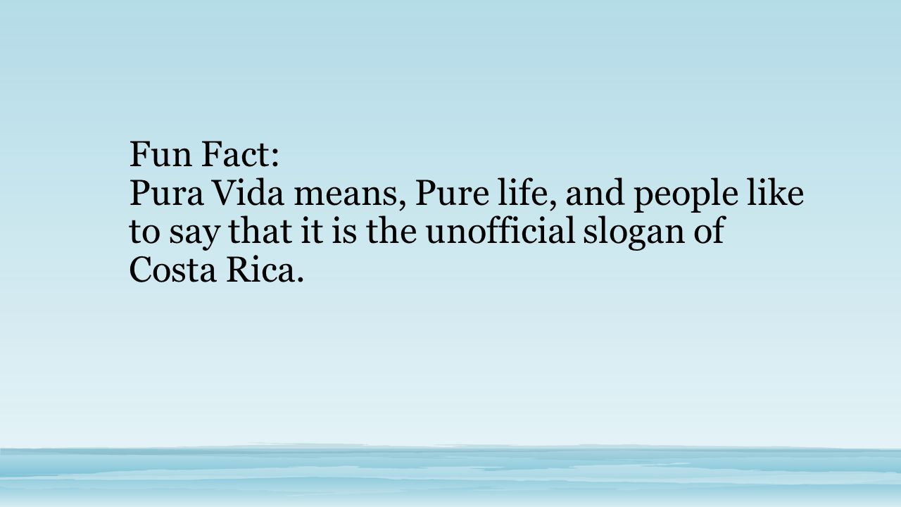Fun Fact: Pura Vida means, Pure life, and people like to say that it is the unofficial slogan of Costa Rica.