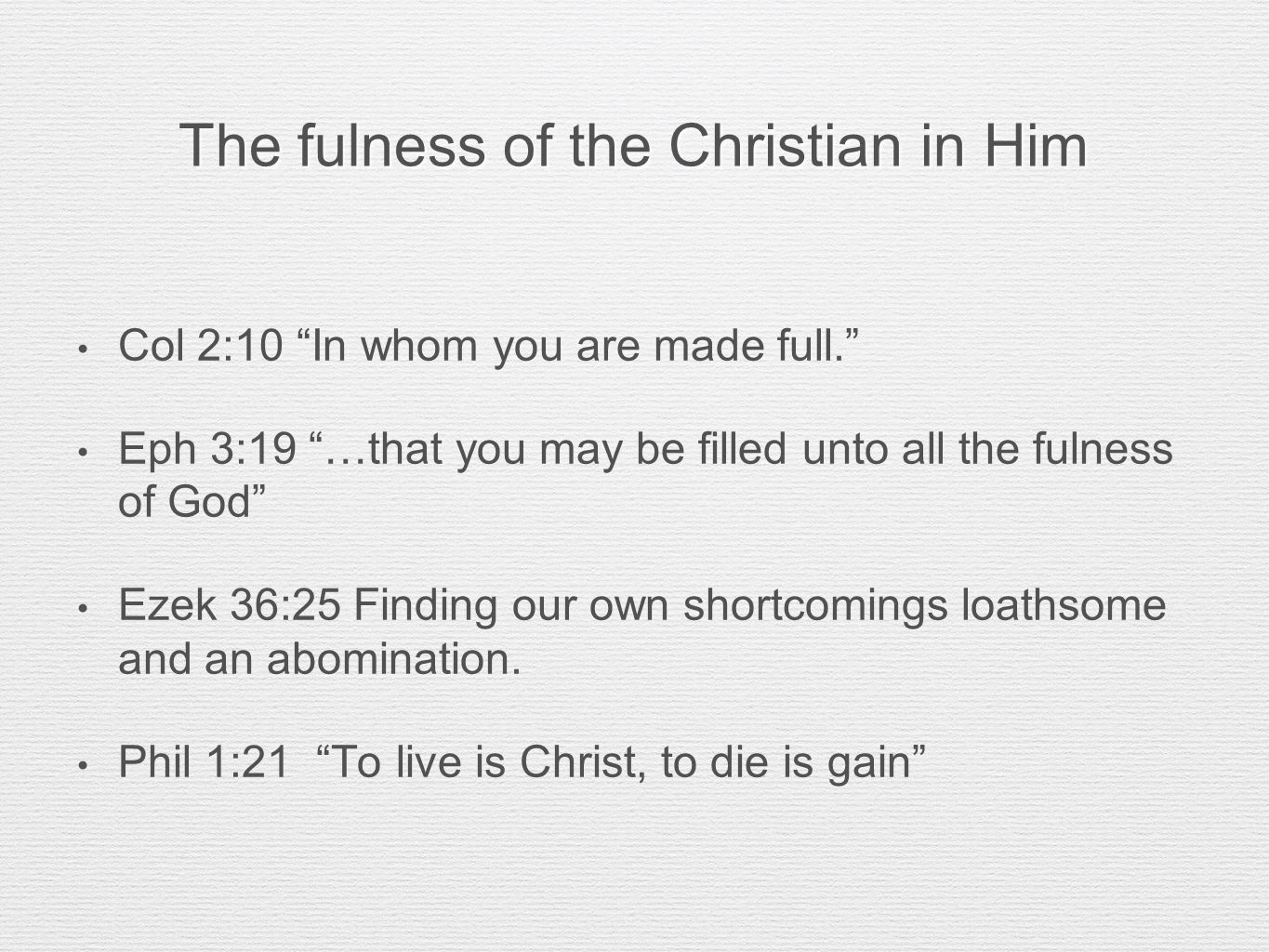 The fulness of the Christian in Him Col 2:10 In whom you are made full. Eph 3:19 …that you may be filled unto all the fulness of God Ezek 36:25 Finding our own shortcomings loathsome and an abomination.