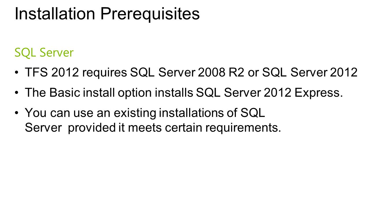 Installation Prerequisites SQL Server TFS 2012 requires SQL Server 2008 R2 or SQL Server 2012 The Basic install option installs SQL Server 2012 Express.