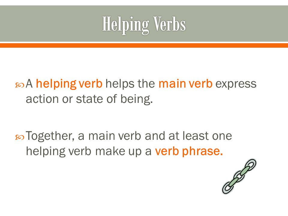  A helping verb helps the main verb express action or state of being.
