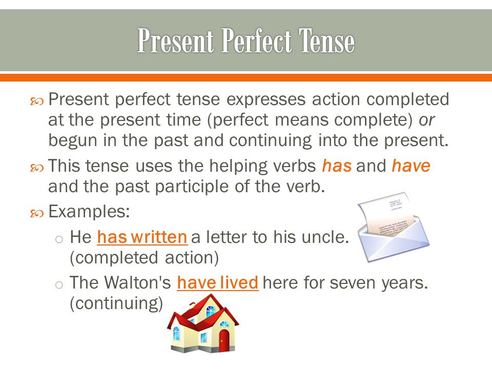  Present perfect tense expresses action completed at the present time (perfect means complete) or begun in the past and continuing into the present.