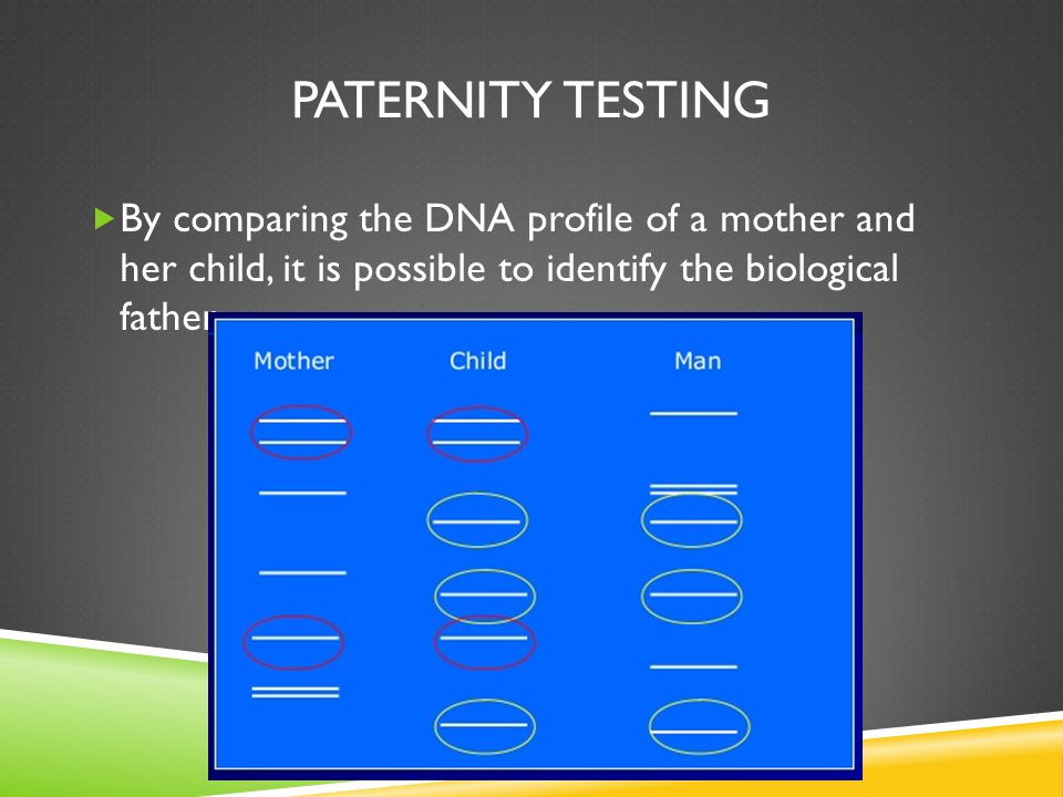PATERNITY TESTING  By comparing the DNA profile of a mother and her child, it is possible to identify the biological father.