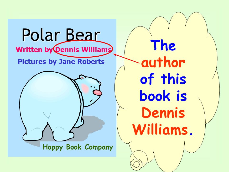 Written by Dennis Williams Polar Bear Pictures by Jane Roberts Happy Book Company The words of the title are bigger.