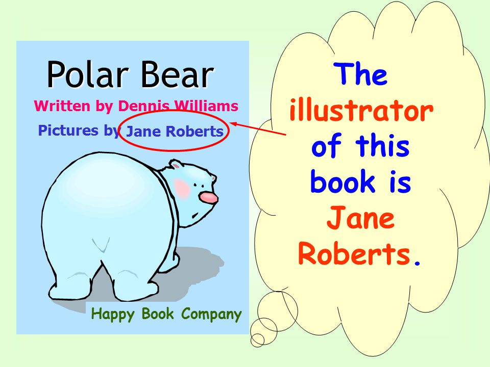 Written by Dennis Williams Polar Bear Pictures by Jane Roberts Happy Book Company An author writes books.