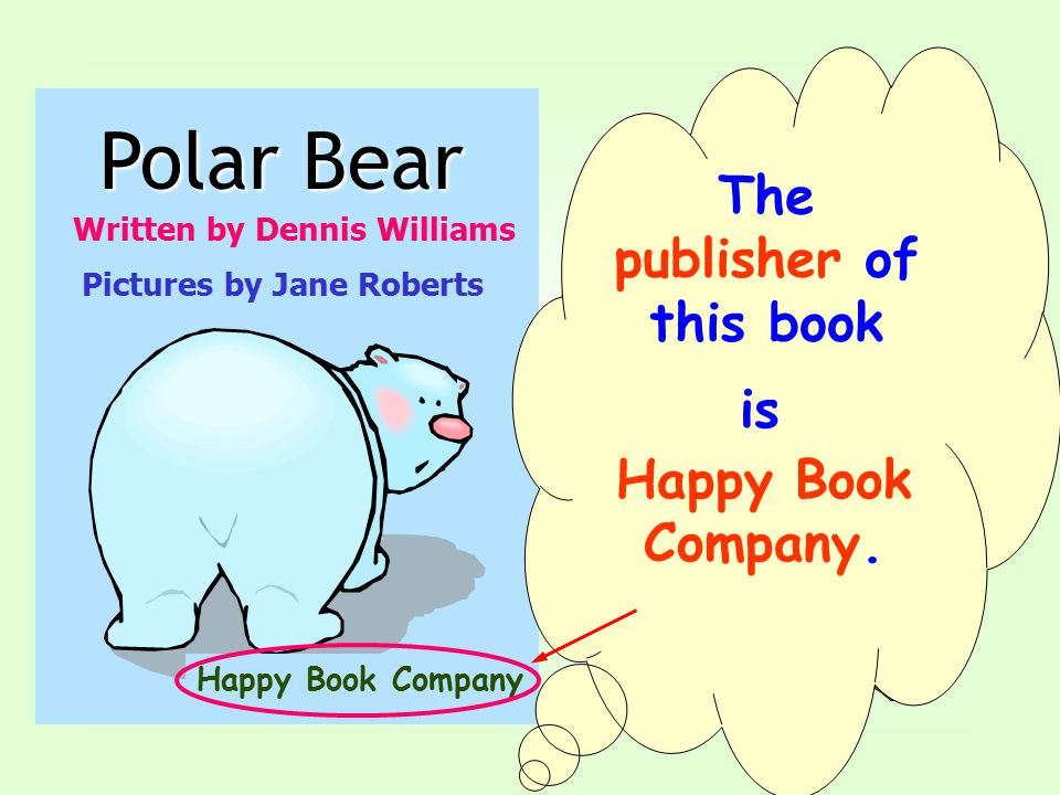 Written by Dennis Williams Polar Bear Pictures by Jane Roberts Happy Book Company An illustrator draws pictures for books.