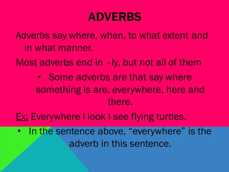 ADVERBS Adverbs say where, when, to what extent and in what manner.