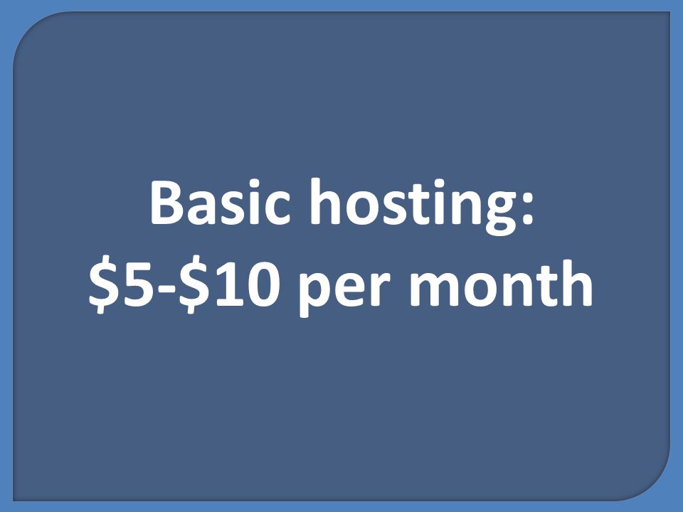 Basic hosting: $5-$10 per month